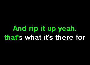 And rip it up yeah,

that's what it's there for