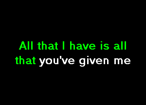 All that l have is all

that you've given me