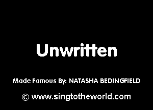 Unwrmen

Made Famous By. NATASHA BEDINGFIELD

) www.singtotheworld.com