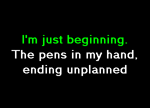 I'm just beginning.

The pens in my hand,
ending unplanned
