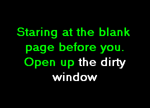 Staring at the blank
page before you.

Open up the dirty
window
