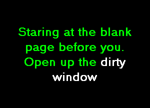Staring at the blank
page before you.

Open up the dirty
window