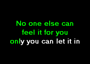 No one else can

feel it for you
only you can let it in
