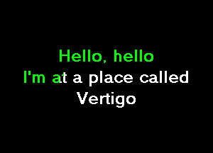 Hello, hello

I'm at a place called
Vertigo
