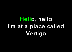 Hello, hello

I'm at a place called
Vertigo