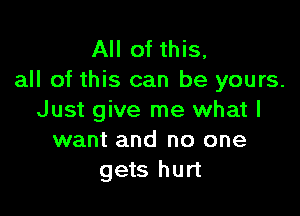 All of this,
all of this can be yours.

Just give me what I
want and no one
gets hurt