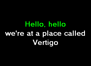 Hello, hello

we're at a place called
Vertigo