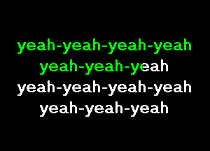 yeah-yeah-yeah-yeah
yeah-yeah-yeah

yeah-yeah-yeah-yeah
yeah-yeah-yeah