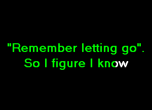 Remember letting go.

So I figure I know