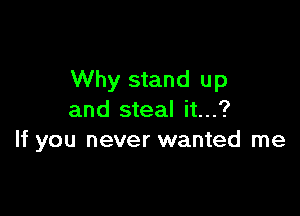 Why stand up

and steal it...?
If you never wanted me