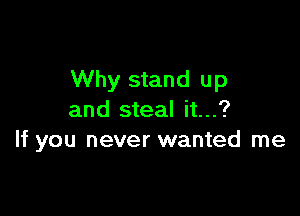 Why stand up

and steal it...?
If you never wanted me