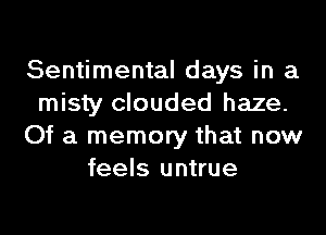 Sentimental days in a
misty clouded haze.
Of a memory that now
feels untrue