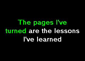 The pages I've

turned are the lessons
I've learned