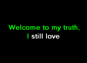 Welcome to my truth,

I still love