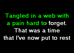 Tangled in a web with
a pain hard to forget.
That was a time
that I've now put to rest