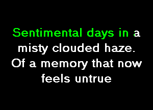 Sentimental days in a
misty clouded haze.
Of a memory that now
feels untrue