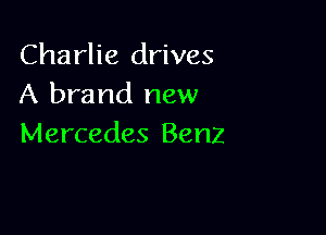 Charlie drives
A brand new

Mercedes Benz