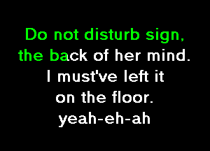 Do not disturb sign,
the back of her mind.

I must've left it
on the floor.
yeah-eh-ah
