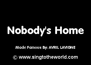 Nobody's Home

Made Famous Byz AVRIL UWIGNE

(Q www.singtotheworld.com