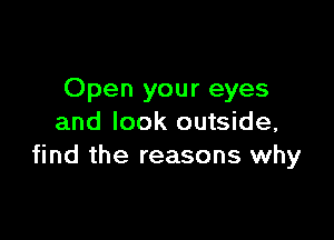 Open your eyes

and look outside,
find the reasons why