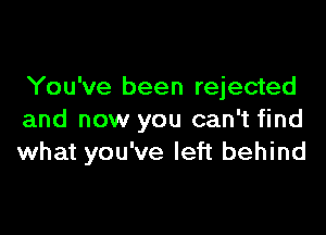 You've been rejected

and now you can't find
what you've left behind