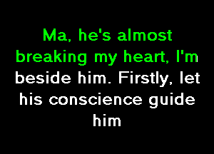 Ma, he's almost
breaking my heart, I'm
beside him. Firstly, let
his conscience guide

him