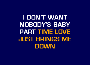 I DON'T WANT
NOBODVS BABY
PART TIME LOVE

JUST BRINGS ME
DOWN