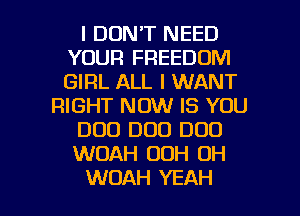 I DON'T NEED
YOUR FREEDOM
GIRL ALL I WANT

RIGHT NOW IS YOU

DUO DUO DOD

WOAH OOH OH

WUAH YEAH l
