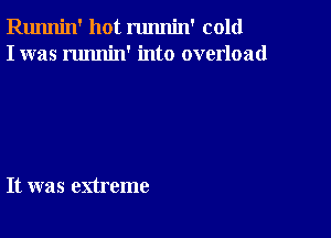 Runnin' hot runnin' cold
I was runnin' into overload

It was extreme