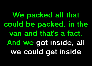 We packed all that
could be packed, in the
van and that's a fact.
And we got inside, all
we could get inside