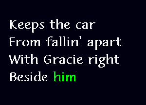 Keeps the car
From fallin' apart

With Gracie right
Beside him
