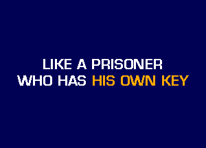 LIKE A PRISONER

WHO HAS HIS OWN KEY