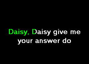 Daisy, Daisy give me
your answer do