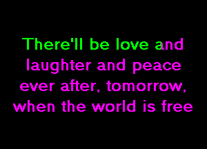 There'll be love and

laughter and peace

ever after, tomorrow,
when the world is free
