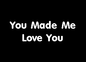 You Made Me

Love You