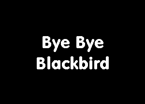 Bye Bye

Blloacklbilrd