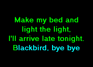 Make my bed and
light the light,

l'll arrive late tonight.
Blackbird, bye bye