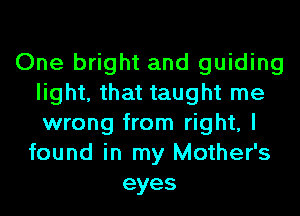 One bright and guiding
light, that taught me
wrong from right, I

found in my Mother's
eyes