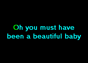 Oh you must have

been a beautiful baby