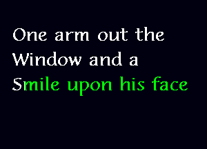 One arm out the
Window and a

Smile upon his face