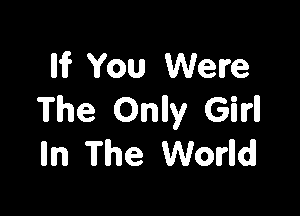 Iii? You Were

The Onlly Girl!
m The World