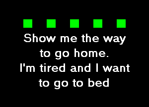 El El E El D
Show me the way

to go home.
I'm tired and I want
to go to bed