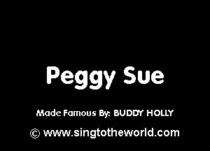Peggy Sue

Made Famous Byz BUDDY HOLLY

(Q www.singtotheworld.com