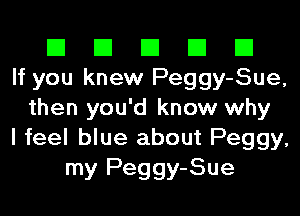 El El El El El
If you knew Peggy-Sue,
then you'd know why
I feel blue about Peggy,
my Peggy-Sue