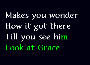 Makes you wonder
How it got there

Till you see him
Look at Grace