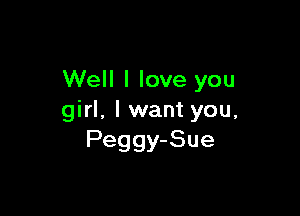Well I love you

girl, I want you,
Peggy-Sue