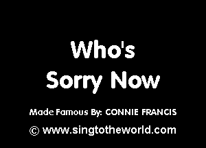 Who's

Sorry Now

Made Famous Byz CONNIE FRANCIS

(Q www.singtotheworld.com