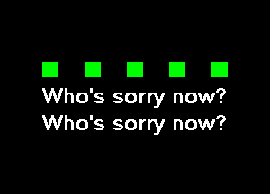 DDDDD

Who's sorry now?
Who's sorry now?