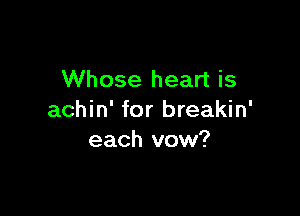 Whose heart is

achin' for breakin'
each vow?