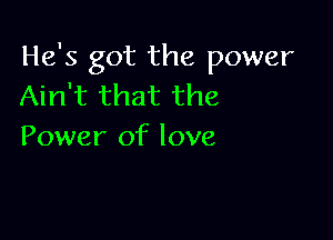 He's got the power
Ain't that the

Power of love